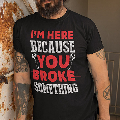 Alternative view of I'm Here Because You Broke Something T-Shirt - Mechanic Funny Shirts for Men