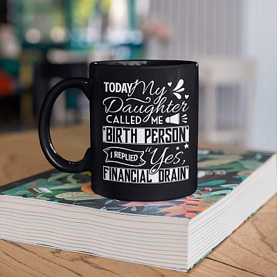 Today My Daughter Called Me Birth Person I Replied Yes Financial Drain Funny Daughter Sayings Ceramic Coffee Mug