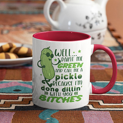 Well Paint Me Green And Call Me A Pickle Because I'm Done Dillin' With You Bitches Accent Coffee Mug