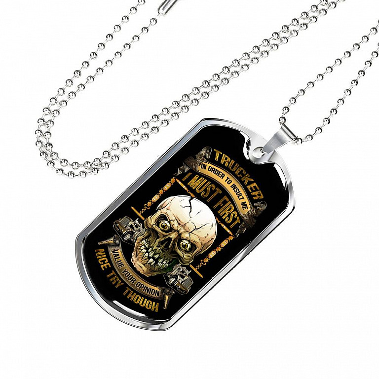 Trucker In Order To Insult Me I Must First Value You Opinion Nice Try Though Funny Trucker Dog Tag Pendant Necklace