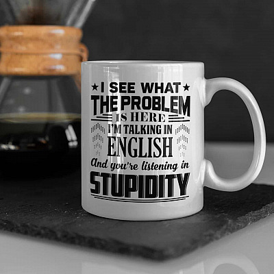 I See What The Problem Is Here I'm Talking In English And You're Listening In Stupidity Ceramic Coffee Mug