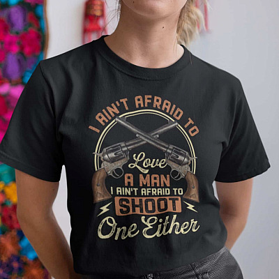 I Ain't Afraid To Love A Man I Ain't Afraid To Shoot One Either T-Shirt - V-Neck Shirt