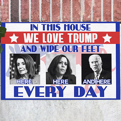 In This House We Love Trump and Wipe Our Feet Here Here and Here Every Day Decorative Doormat - Political Welcome Mat