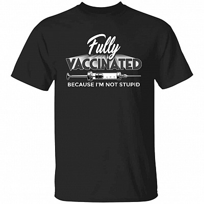 Fully Vaccinated Because I'm Not Stupid T-Shirt, Black, Unisex T-Shirt