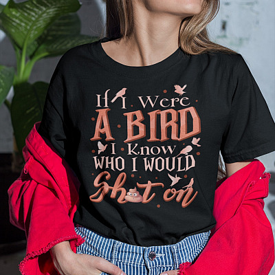 If I Were A Bird I Know Who I Would Shit On Funny Saying T-Shirt - V-Neck Shirt