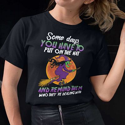 Some Days You Have To Put On The Hat And Remind Them Who They're Dealing With Funny Witch T-Shirt - V-Neck Shirt