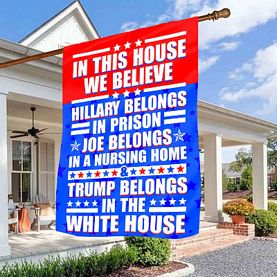In This House We Believe Hillary Belongs In Prison Joe Belongs In A Nursing Home Outdoor House Flag - Anti Biden Home Garden Flag