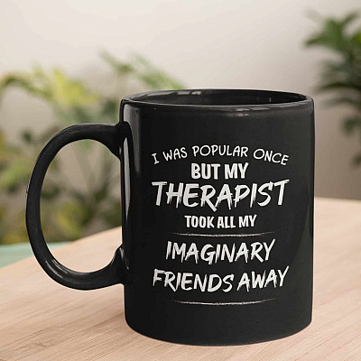 I Was Popular Once But My Therapist Took All My Imaginary Friends Aways Funny Saying Ceramic Coffee Mug