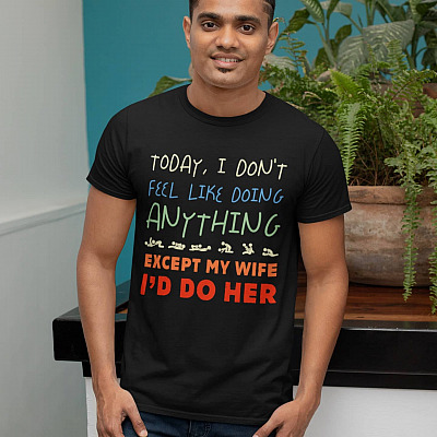 Alternative view of Today I Don't Feel Like Doing Anything Except My Wife I'd Do Her T-Shirt - Funny Shirt for Husband