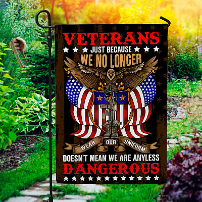 Veteran Just Because We No Longer Wear Our Uniform Doesn't Mean We Are Any Less Dangerous Decorative Garden Flag - House Flag