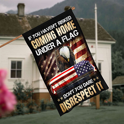 If You Haven't Risked Coming Home Under A Flag Don't You Dare Disrespect It Decorative Garden Flag - House Flag