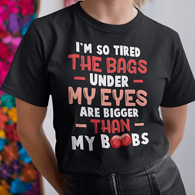 I'm So Tired The Bags Under My Eyes Are Bigger Than My Boobs T-Shirt - V-Neck Shirt
