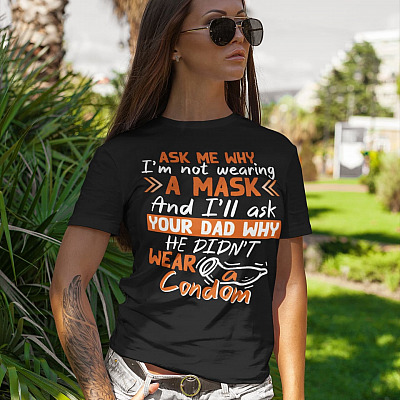 Alternative view of Ask Me Why I'm Not Wearing A Mask And I'll Your Dad Why He Didn't Wear A Condom T-Shirt