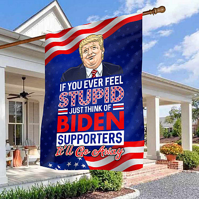 If You Ever Feel Stupid Just Think Of Joe Biden's Supporters And It Will Go Away Garden Flag - Anti Biden House Flag