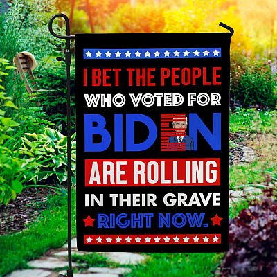 I Bet The People Who Voted For Biden Are Rolling In Their Grave Right Now Decorative Garden Flag - House Flag