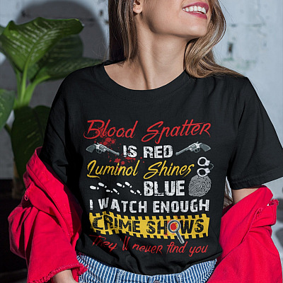 Alternative view of Blood Spatter Is Red Luminol Shines Blue I Watch Enough Crime Shows They'll Never Find You T-shirt