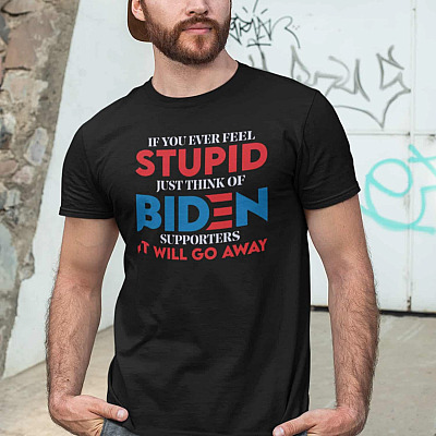 Alternative view of If You Ever Feel Stupid Just Think of Biden Supporters It Will Go Away T-Shirt - Funny Anti Biden T-Shirt