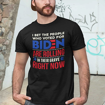 Alternative view of I Bet The People Who Voted For Biden Are Rolling In Their Grave Right Now T-Shirt