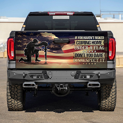 If You Haven't Risked Coming Home Under a Flag Don't You Dare Respected It Truck Tailgate Decal Sticker Wrap