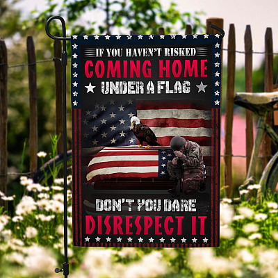 If You Haven't Risked Coming Home Under a Flag Don't You Dare Disrespect It Veteran Decorative Garden Flag - House Flag