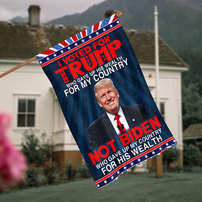 I Voted for Trump Who Gave up His Wealth for My Country Not Biden Anti Biden Decorative Garden Flag - House Flag