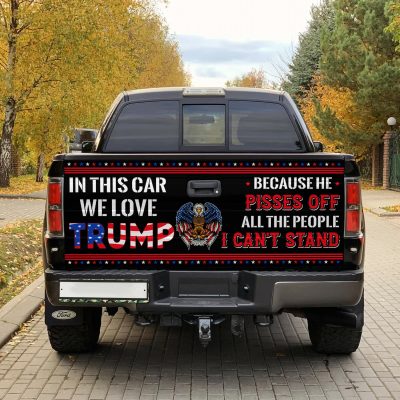 In This Car We Love Trump Because He Pisses Off All The People I Can't Stand Truck Tailgate Decal Sticker Wrap - Vinyl Graphic Decal Sticker