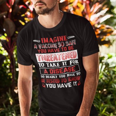 Alternative view of Imagine A Vaccine So Safe You Have To Be Threatened To Take It For A Disease T-Shirt - Funny Vaccination Shirt