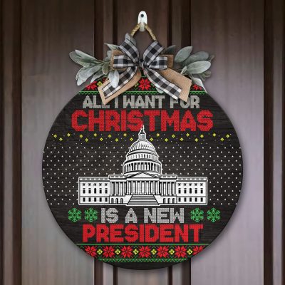 All I Want For Christmas Is A New President Ugly Christmas Circle Wooden Door Sign - Anti Biden Front Porch Sign