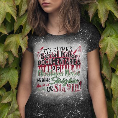 It's Either Serial Killer Documentaries or Christmas Movies We Either Sleighin' or Slayin' Funny Bleached T-Shirt