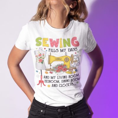 Alternative view of Sewing Fills My Days And My Living Room Bedroom Dining Room And Closets T-Shirt - Funny Sewing Shirt