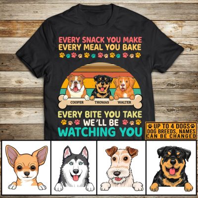 Alternative view of Every Snack You Make Every Meal You Bake Every Bite You Take I'll Be Watching You Personalized Dog Breed T-Shirt