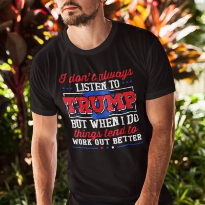 Alternative view of I Don't Always Listen To Trump But When I Do Things Tend To Work Out Better T-Shirt - Support Trump Shirt