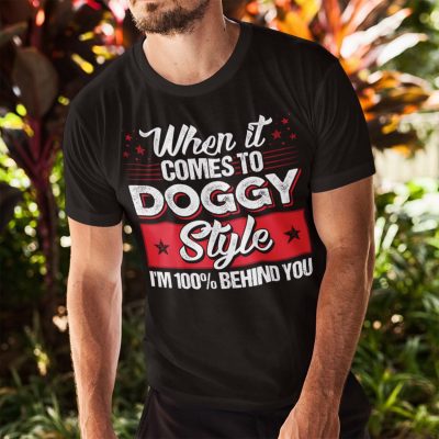 Alternative view of When It Comes To Doggy Style I'm 100% Behind You Funny T-Shirt - Funny Saying Shirt For Men
