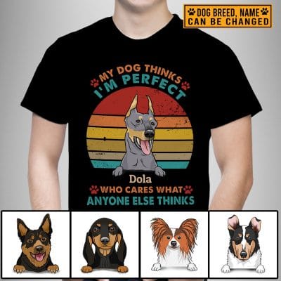Personalized Dog Breed My Dog Thinks I'm Perfect Who Cares What Anyones Else Thinks T-Shirt - Hoodie
