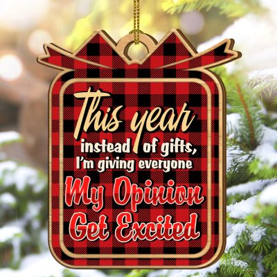 This Year Instead Of Gifts I'm Giving Everyone My Opinion Get Excited Custom Shaped Wooden Christmas Ornament