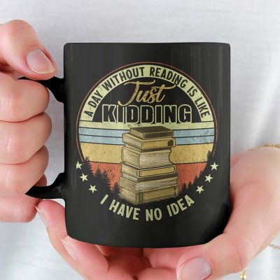 A Day Without Reading Is Like Just Kidding I Have No Idea Funny Ceramic Coffee Mug - Water Bottle - Beer Stein