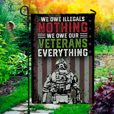 We Owe Illegals Nothing We Owe Our Veterans Everything Garden Flag - Thank You Veteran House Flag
