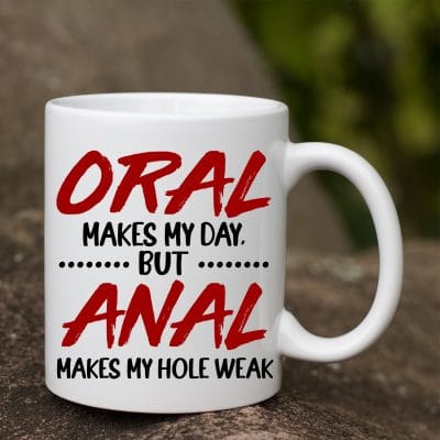 Oral Makes My Day But Anal Makes My Hole Weak Funny Ceramic Coffee Mug - Beer Stein - Water Bottle
