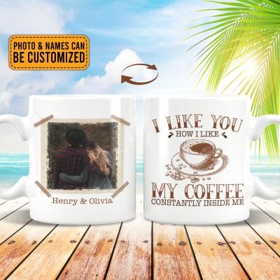 Personalized Photo I Like You How I Like My Coffee Constantly Inside Me Print on 2 Sides Ceramic Coffee Mug