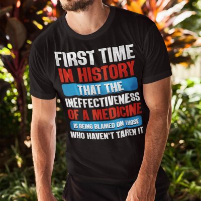 Alternative view of First Time In History That The Ineffectiveness Of A Medicine Is Being Blamed On Those Haven't Taken It T-Shirt