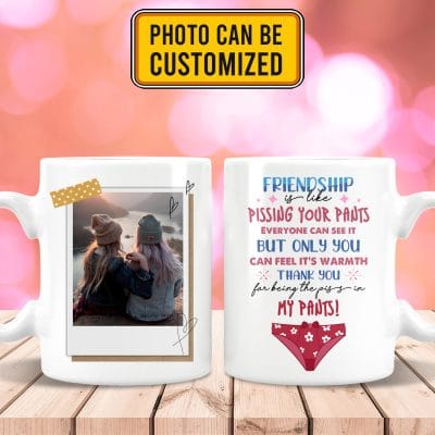 Custom Photo Friendship Is Like Pissing Your Pants Thank You For Being The Piss In My Pants Ceramic Coffee Mug