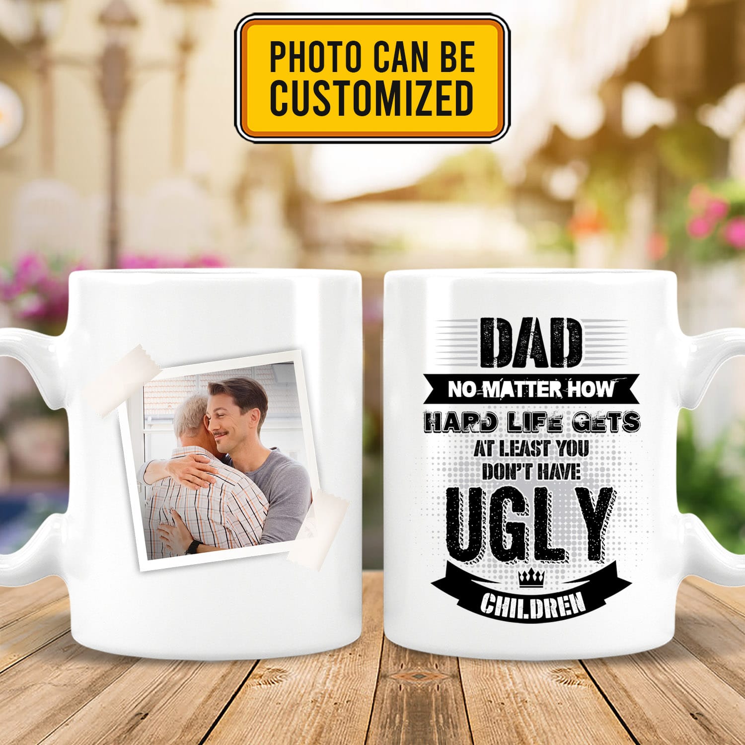 Custom Photo Dad No Matter How Hard Life Gets At Least You Don't Have Ugly Children 2 Sides Ceramic Coffee Mug Cups