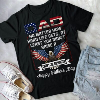 Alternative view of Dad No Matter How Hard Life Gets At Least You Didn't Raise A Creepy Joe Supporter Funny T-Shirt