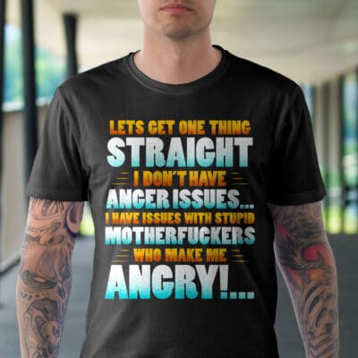 Alternative view of Lets Get One Thing Straight I Don't Have Anger Issues I Have Issues With Stupid Funny Sarcasm T-Shirt