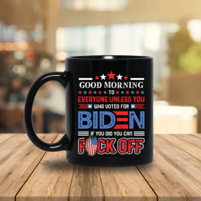 Alternative view of Good Morning To Everyone Unless You Who Voted For Biden If You Did You Can Fuck Off Funny Ceramic Coffee Mug