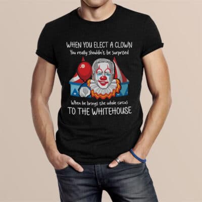 Alternative view of When You Elect A Clown You Really Shouldn't Be Surprised When He Brings Funny Biden T-Shirt