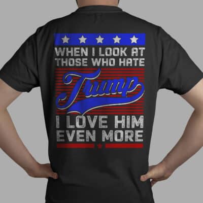 When I Look At Those Who Hate Trump I Love Him Even More Support Trump Print On Back T-Shirt Only - Plain Front Shirt