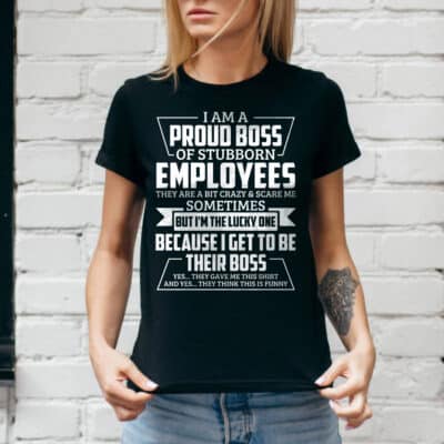 Alternative view of I Am A Proud Boss Of Stubborn Employees They Are A Bit Crazy And Scare Me Sometimes Funny Boss T-Shirt