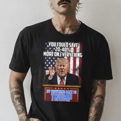 Alternative view of You Could Save 20-40% More On Everything By Switching Back To Trump T-Shirt - Trump 2024 Support Shirt