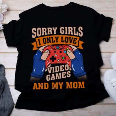 Sorry Girls I Only Love Video Games and My Mom Funny T-Shirt - Funny Gaming Shirt Valentine Tee for Men
